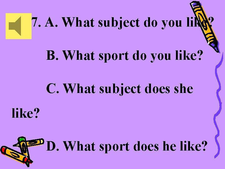 ( ) 7. A. What subject do you like? B. What sport do you