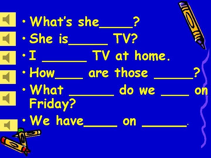  • What’s she ? • She is TV? • I TV at home.