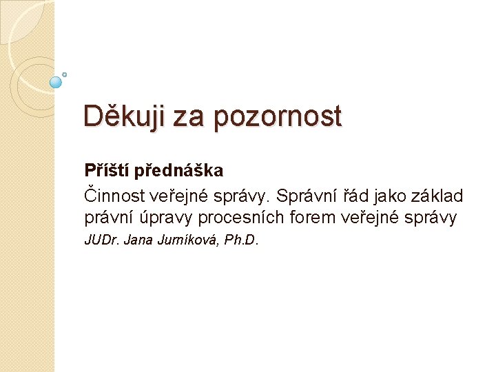 Děkuji za pozornost Příští přednáška Činnost veřejné správy. Správní řád jako základ právní úpravy