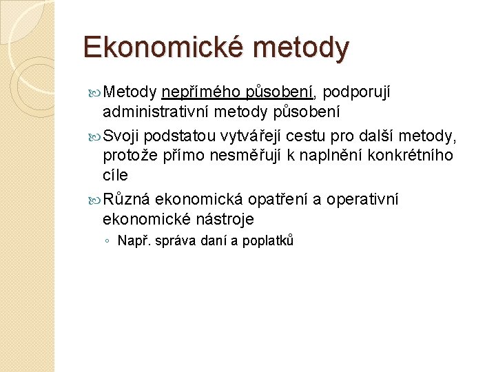 Ekonomické metody Metody nepřímého působení, podporují administrativní metody působení Svoji podstatou vytvářejí cestu pro