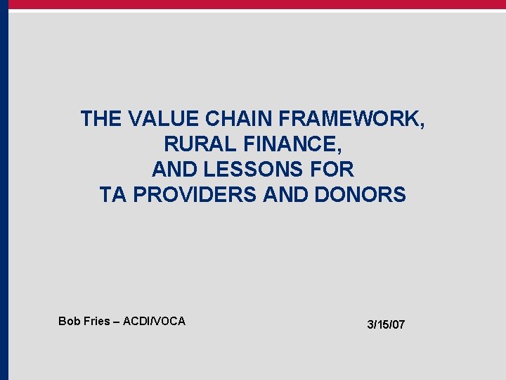 THE VALUE CHAIN FRAMEWORK, RURAL FINANCE, AND LESSONS FOR TA PROVIDERS AND DONORS Bob