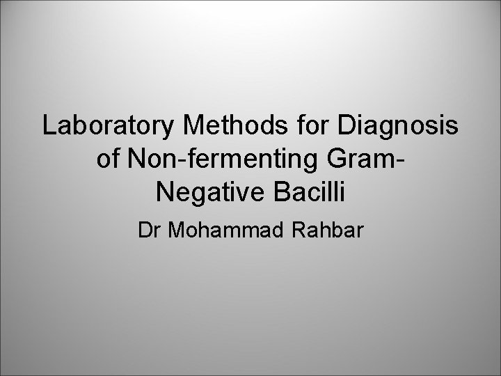 Laboratory Methods for Diagnosis of Non-fermenting Gram. Negative Bacilli Dr Mohammad Rahbar 