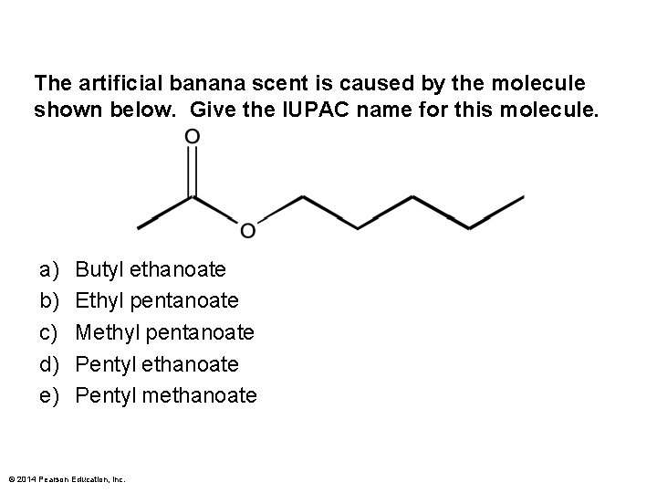 The artificial banana scent is caused by the molecule shown below. Give the IUPAC