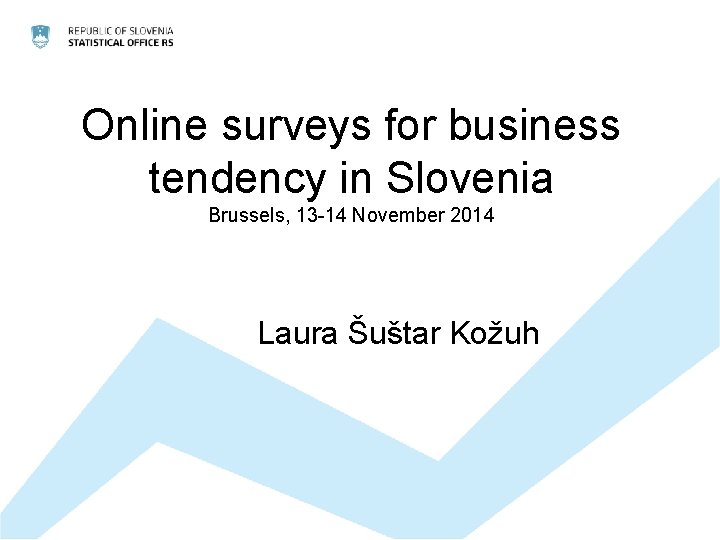 Online surveys for business tendency in Slovenia Brussels, 13 -14 November 2014 Laura Šuštar