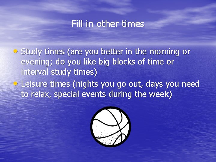 Fill in other times • Study times (are you better in the morning or