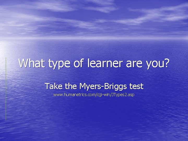 What type of learner are you? Take the Myers-Briggs test www. humanetrics. com/cgi-win/JTypes 2.