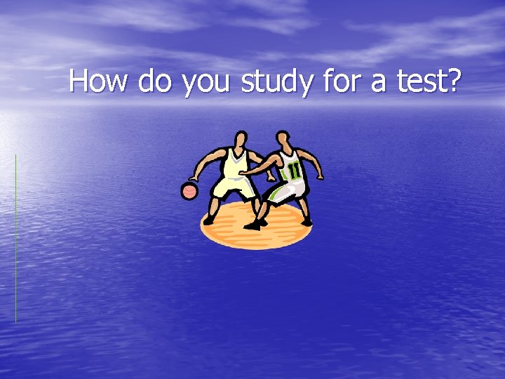 How do you study for a test? 