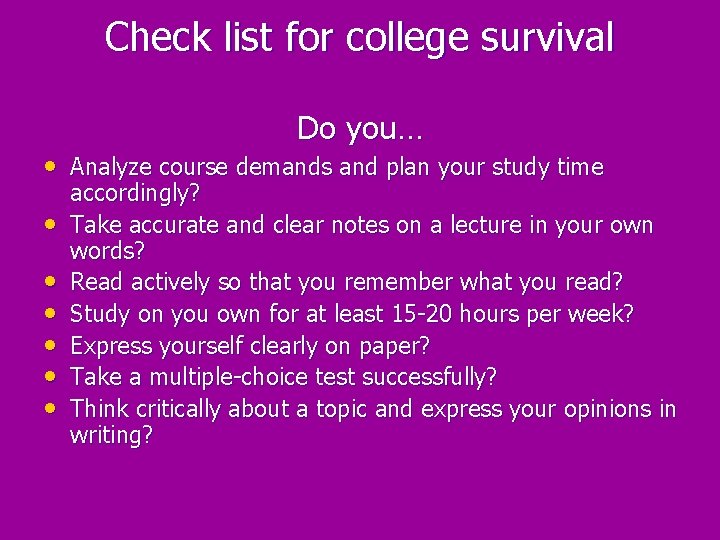 Check list for college survival Do you… • Analyze course demands and plan your