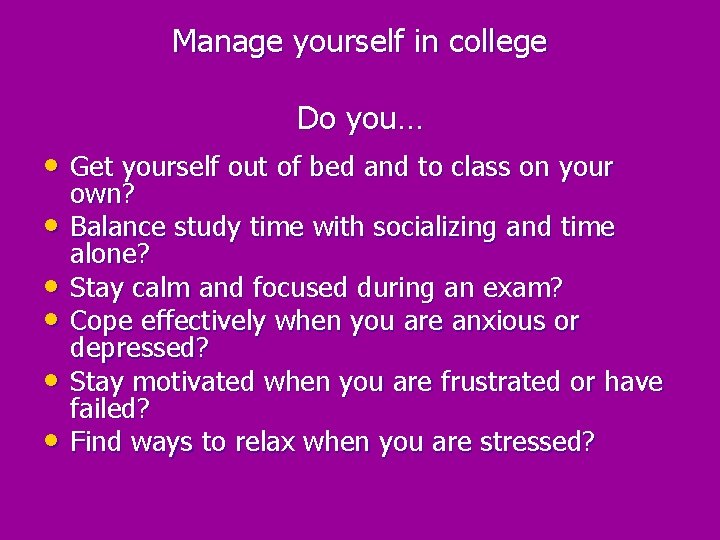 Manage yourself in college Do you… • Get yourself out of bed and to