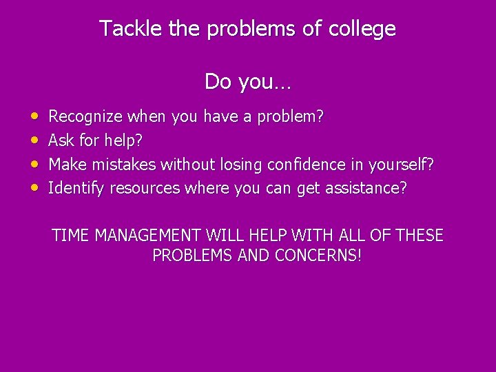 Tackle the problems of college Do you… • • Recognize when you have a