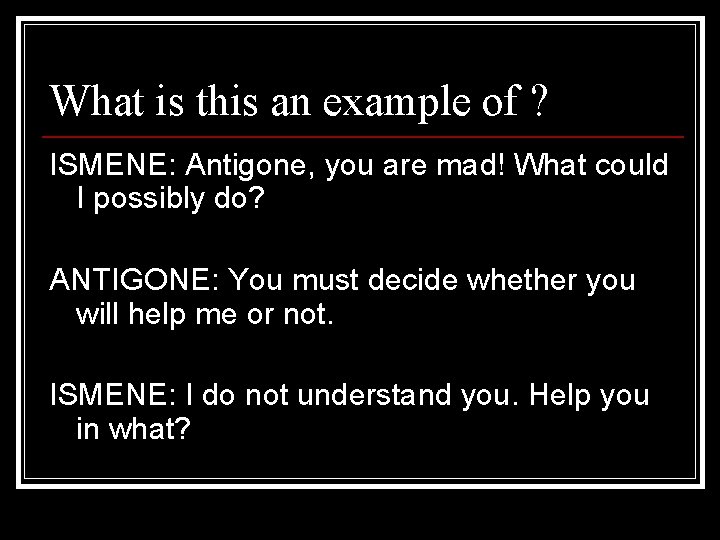 What is this an example of ? ISMENE: Antigone, you are mad! What could