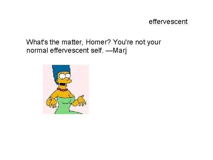 effervescent What's the matter, Homer? You're not your normal effervescent self. —Marj 