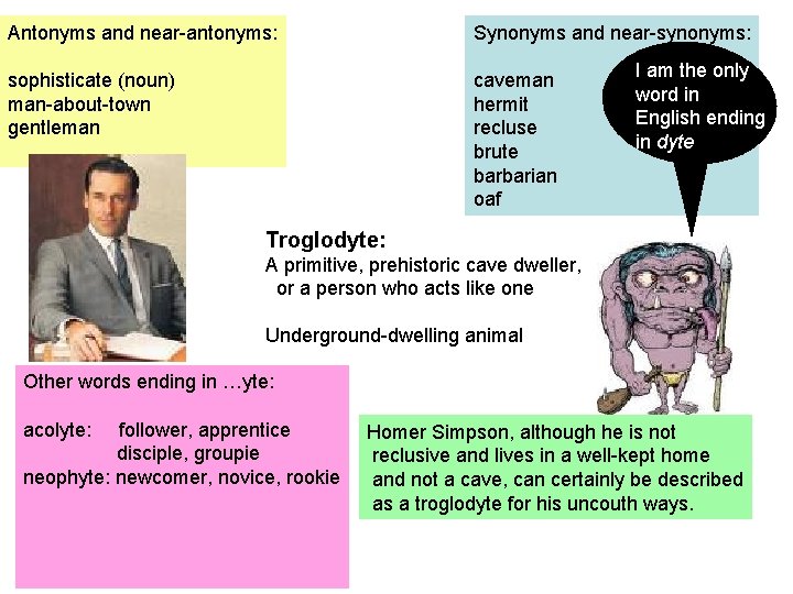 Antonyms and near-antonyms: Synonyms and near-synonyms: sophisticate (noun) man-about-town gentleman caveman hermit recluse brute