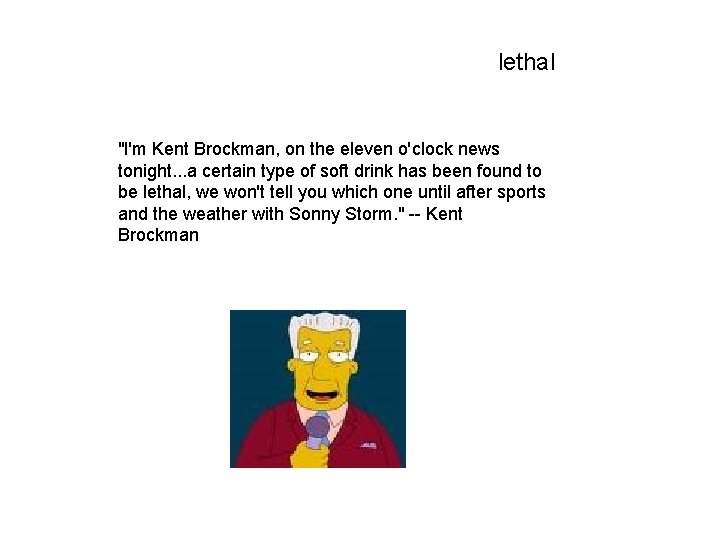 lethal "I'm Kent Brockman, on the eleven o'clock news tonight. . . a certain