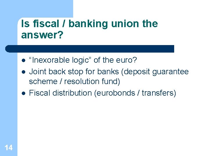 Is fiscal / banking union the answer? l l l 14 “Inexorable logic” of