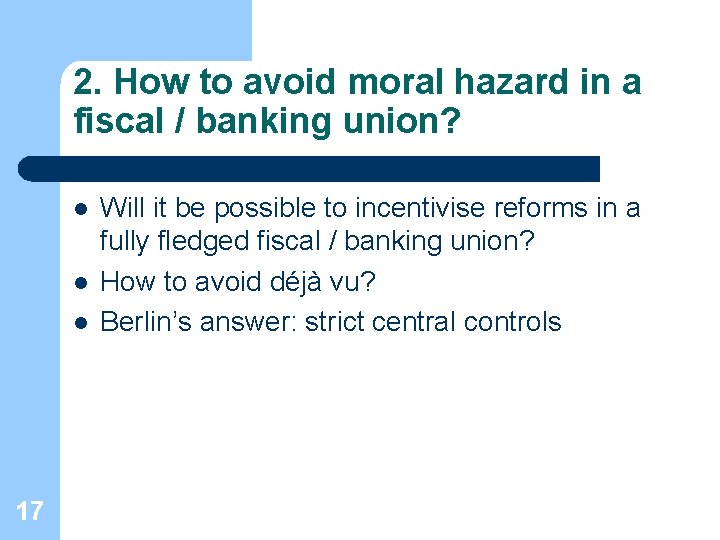 2. How to avoid moral hazard in a fiscal / banking union? l l