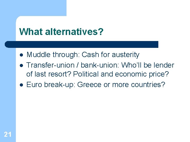 What alternatives? l l l 21 Muddle through: Cash for austerity Transfer-union / bank-union: