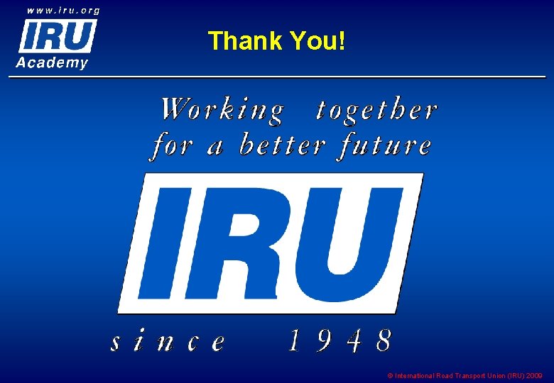 Thank You! © International Road Transport Union (IRU) 2009 