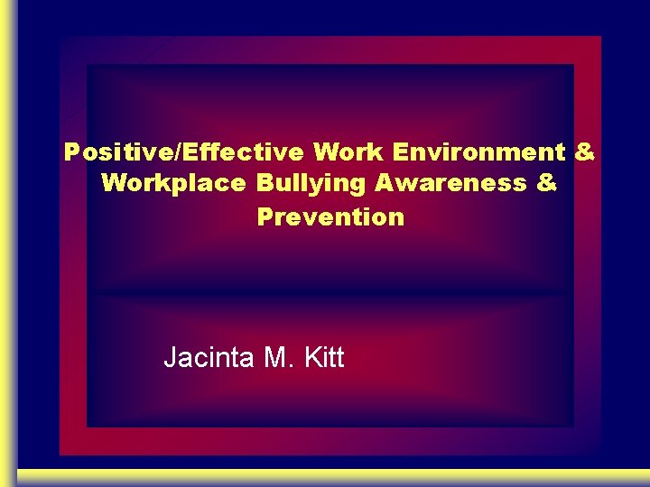 Positive/Effective Work Environment & Workplace Bullying Awareness & Prevention Jacinta M. Kitt 