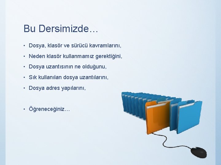 Bu Dersimizde… • Dosya, klasör ve sürücü kavramlarını, • Neden klasör kullanmamız gerektiğini, •