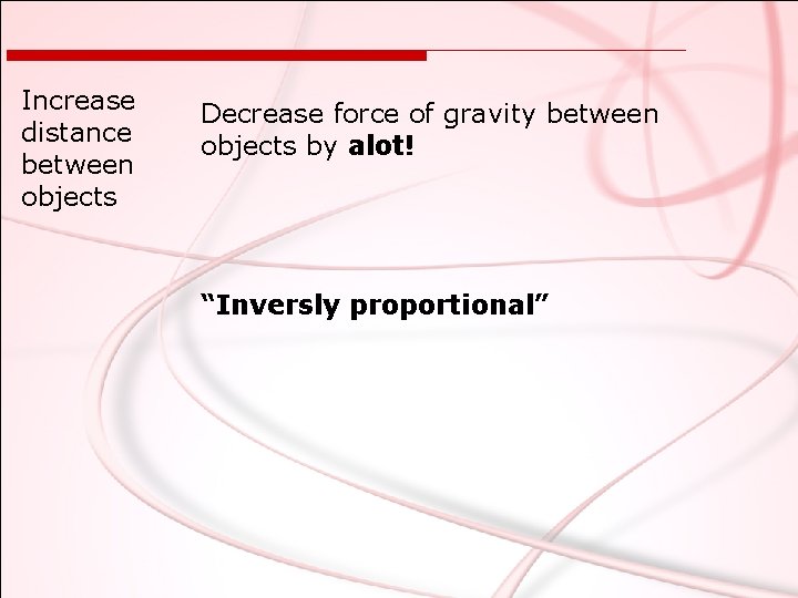 Increase distance between objects Decrease force of gravity between objects by alot! “Inversly proportional”