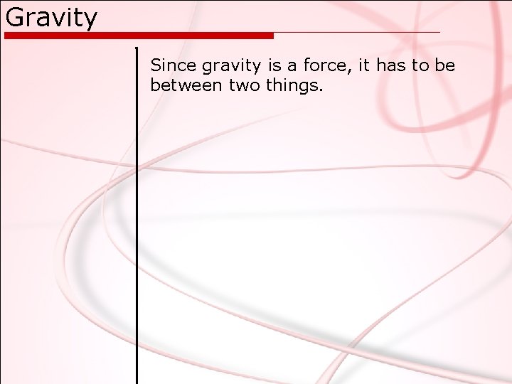 Gravity Since gravity is a force, it has to be between two things. 