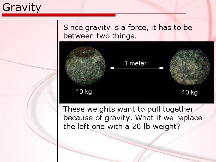 Gravity Since gravity is a force, it has to be between two things. These