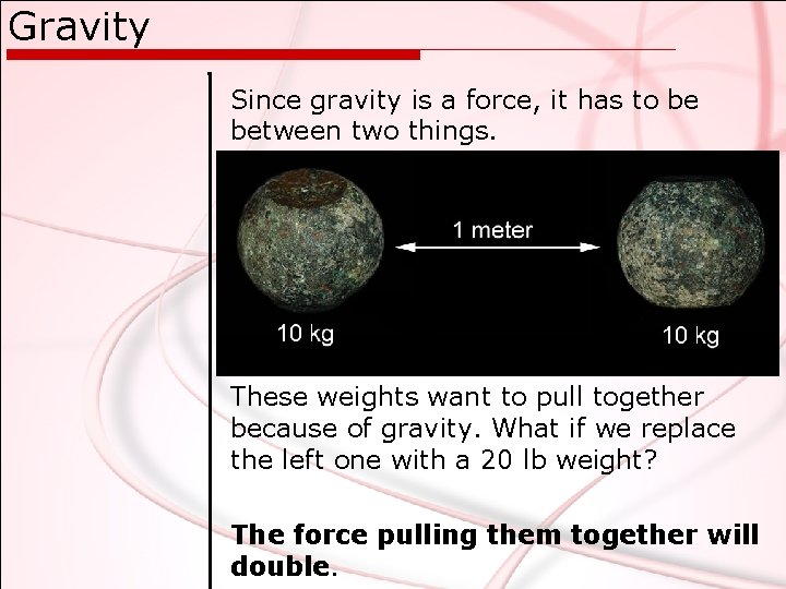 Gravity Since gravity is a force, it has to be between two things. These