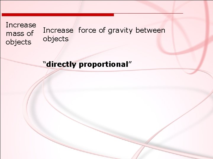 Increase mass of Increase force of gravity between objects “directly proportional” 