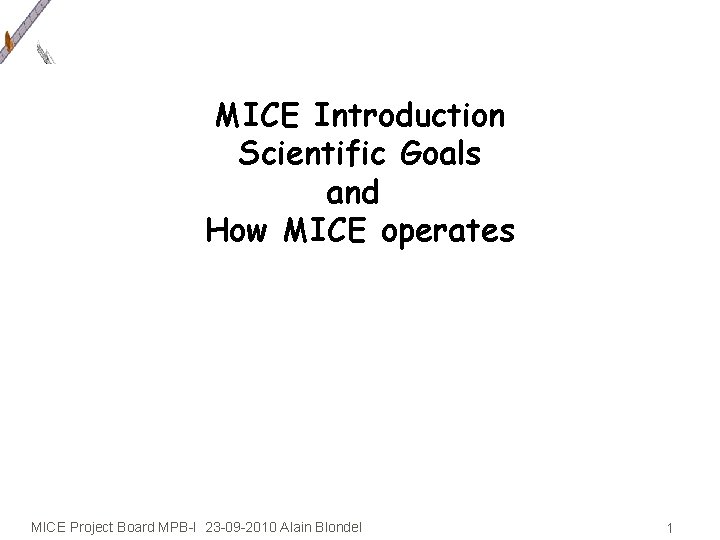 MICE Introduction Scientific Goals and How MICE operates MICE Project Board MPB-I 23 -09