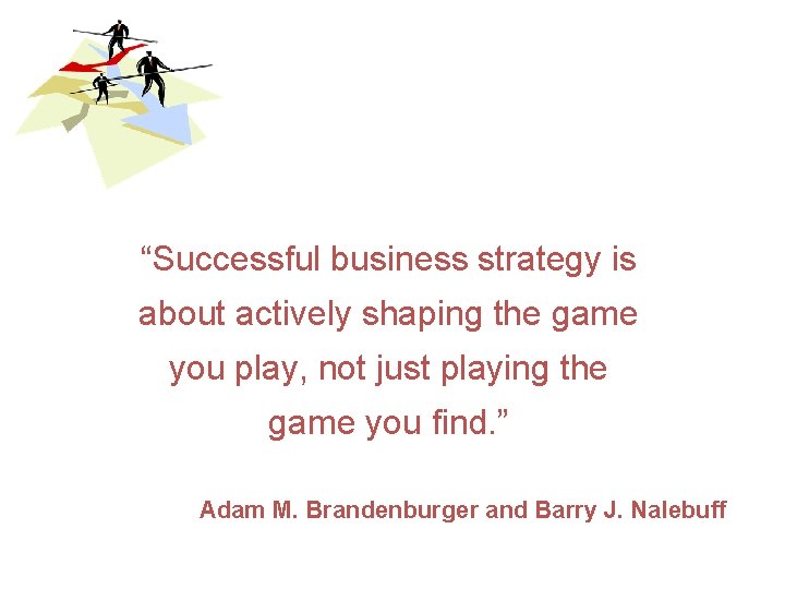 “Successful business strategy is about actively shaping the game you play, not just playing “Successful business strategy is about actively shaping the game you play, not just playing