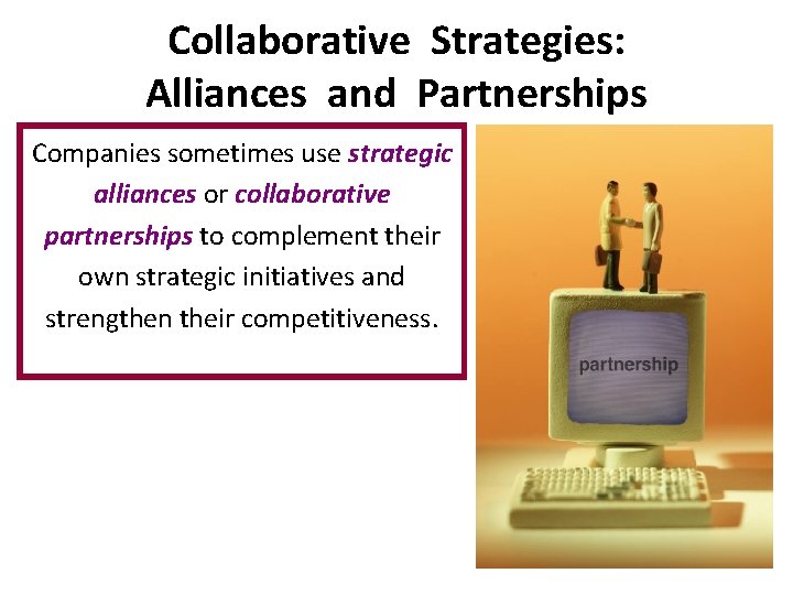 Collaborative Strategies: Alliances and Partnerships Companies sometimes use strategic alliances or collaborative partnerships to Collaborative Strategies: Alliances and Partnerships Companies sometimes use strategic alliances or collaborative partnerships to