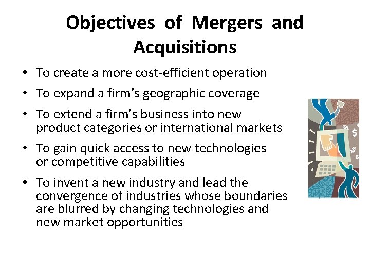 Objectives of Mergers and Acquisitions • To create a more cost-efficient operation • To Objectives of Mergers and Acquisitions • To create a more cost-efficient operation • To