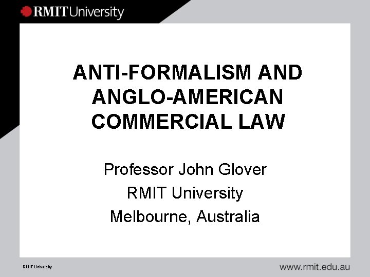 ANTI-FORMALISM AND ANGLO-AMERICAN COMMERCIAL LAW Professor John Glover RMIT University Melbourne, Australia RMIT University