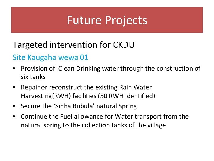 Future Projects Targeted intervention for CKDU Site Kaugaha wewa 01 • Provision of Clean