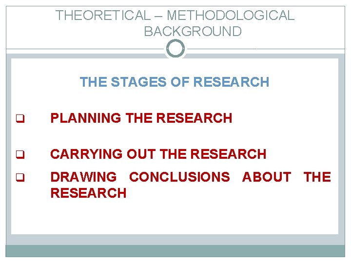 THEORETICAL – METHODOLOGICAL BACKGROUND THE STAGES OF RESEARCH q PLANNING THE RESEARCH q CARRYING
