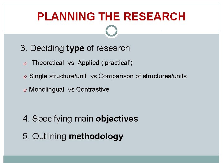 PLANNING THE RESEARCH 3. Deciding type of research Theoretical vs Applied (‘practical’) Single structure/unit