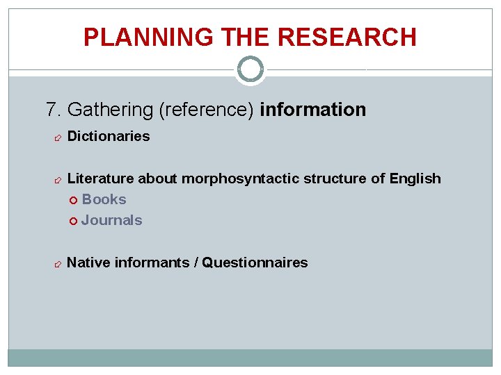 PLANNING THE RESEARCH 7. Gathering (reference) information Dictionaries Literature about morphosyntactic structure of English