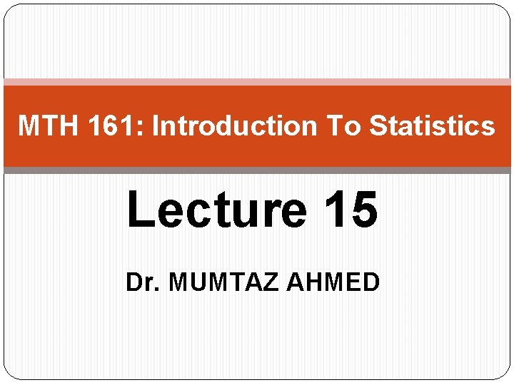 MTH 161: Introduction To Statistics Lecture 15 Dr. MUMTAZ AHMED 