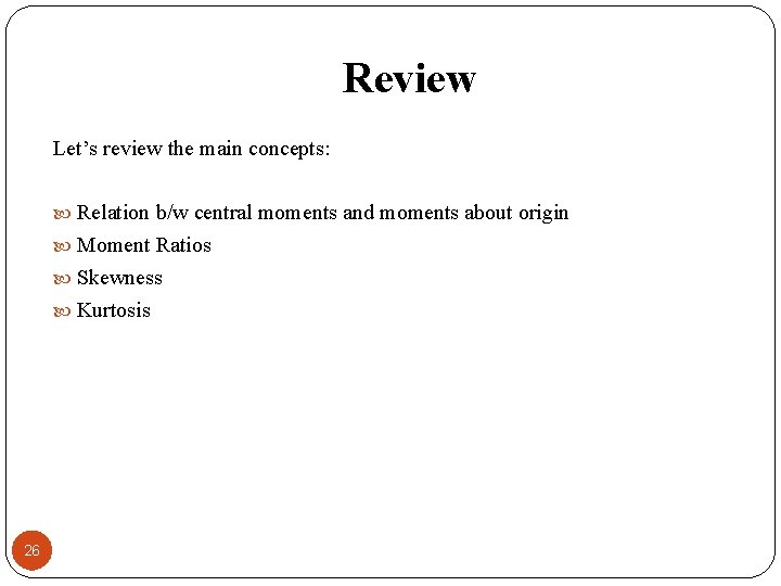 Review Let’s review the main concepts: Relation b/w central moments and moments about origin