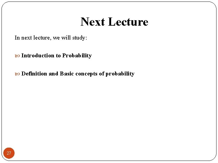 Next Lecture In next lecture, we will study: Introduction to Probability Definition and Basic