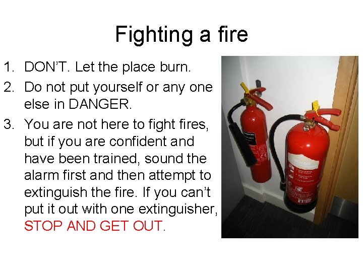 Fighting a fire 1. DON’T. Let the place burn. 2. Do not put yourself Fighting a fire 1. DON’T. Let the place burn. 2. Do not put yourself