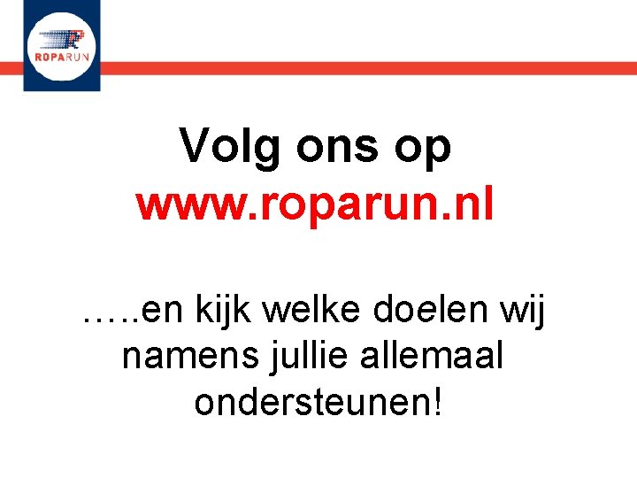 Volg ons op www. roparun. nl …. . en kijk welke doelen wij namens