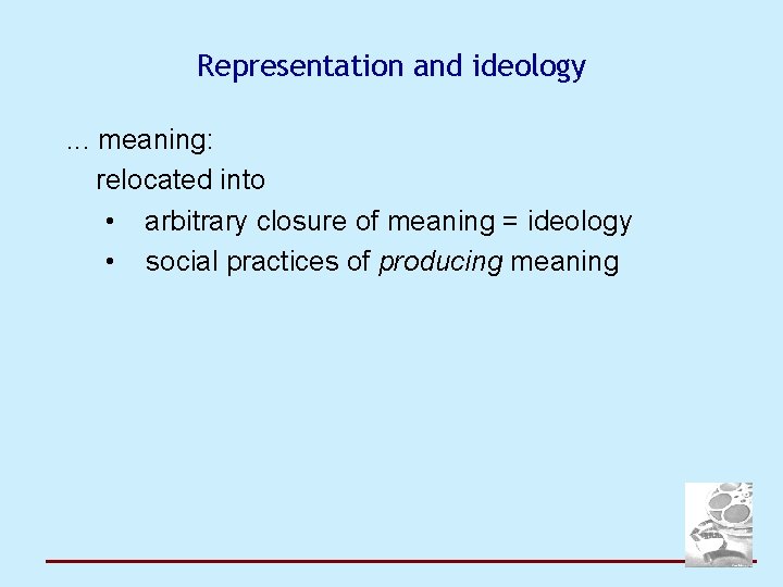 Representation and ideology. . . meaning: relocated into • arbitrary closure of meaning =