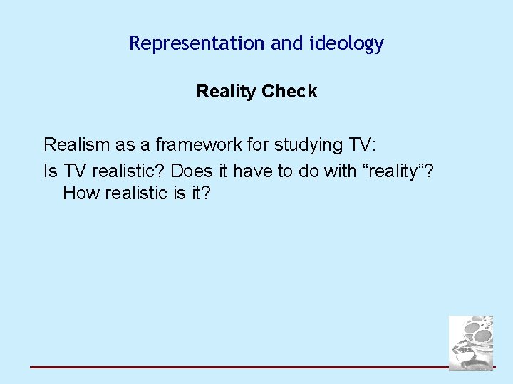 Representation and ideology Reality Check Realism as a framework for studying TV: Is TV
