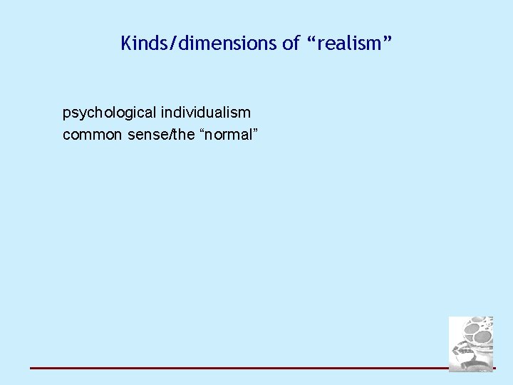 Kinds/dimensions of “realism” psychological individualism common sense/the “normal” 