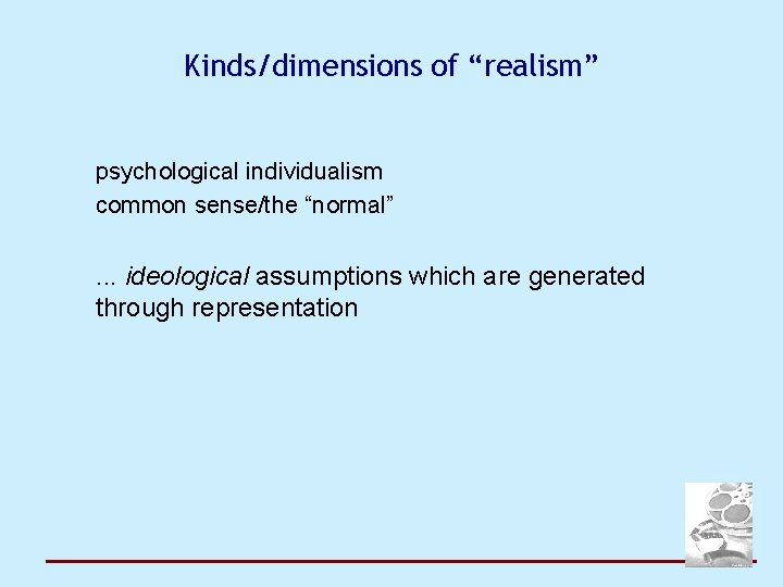 Kinds/dimensions of “realism” psychological individualism common sense/the “normal” . . . ideological assumptions which