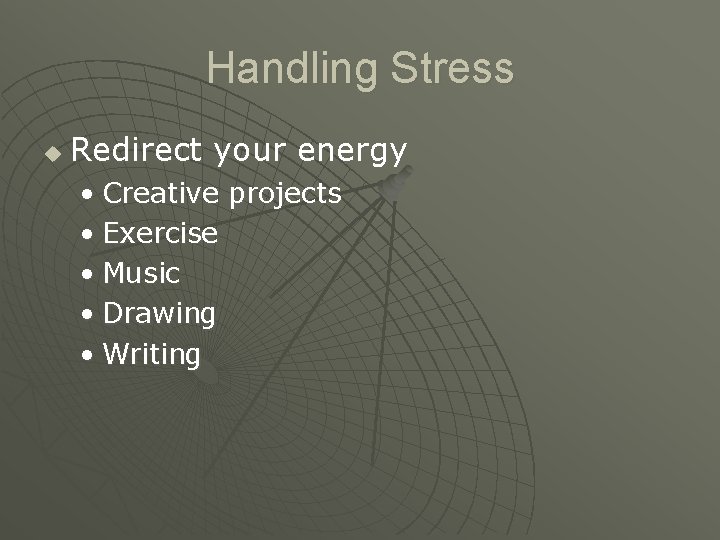Handling Stress u Redirect your energy • Creative projects • Exercise • Music •