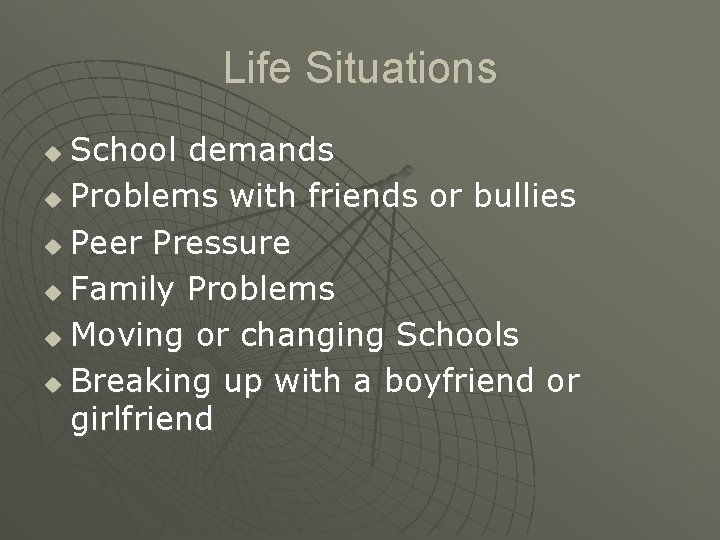 Life Situations School demands u Problems with friends or bullies u Peer Pressure u Life Situations School demands u Problems with friends or bullies u Peer Pressure u
