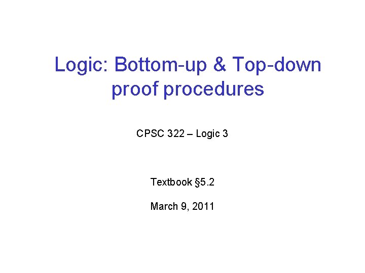 Logic: Bottom-up & Top-down proof procedures CPSC 322 – Logic 3 Textbook § 5.